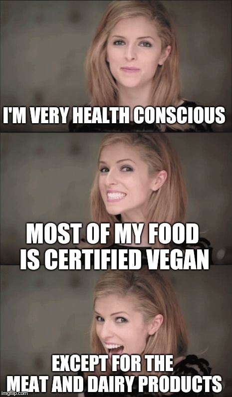 I'm so glad they are certifying everything vegan these days. It's good to know no one slipped beef in my orange juice. | I'M VERY HEALTH CONSCIOUS; MOST OF MY FOOD IS CERTIFIED VEGAN; EXCEPT FOR THE MEAT AND DAIRY PRODUCTS | image tagged in memes,bad pun anna kendrick | made w/ Imgflip meme maker
