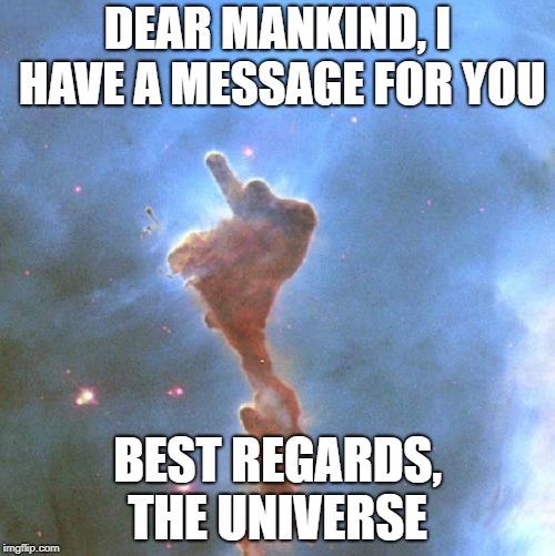 You know the universe hates you when... |  DEAR MANKIND, I HAVE A MESSAGE FOR YOU; BEST REGARDS, THE UNIVERSE | image tagged in keyhole nebula,universe,flipping the bird | made w/ Imgflip meme maker