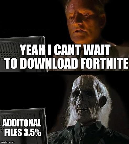 I'll Just Wait Here Meme | YEAH I CANT WAIT TO DOWNLOAD FORTNITE; ADDITONAL FILES 3.5% | image tagged in memes,ill just wait here | made w/ Imgflip meme maker