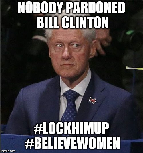 Bill Clinton nervous | NOBODY PARDONED BILL CLINTON; #LOCKHIMUP #BELIEVEWOMEN | image tagged in bill clinton nervous | made w/ Imgflip meme maker