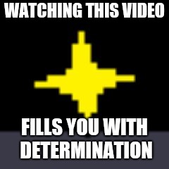 X Fills You With Determination | WATCHING THIS VIDEO; FILLS YOU WITH DETERMINATION | image tagged in x fills you with determination | made w/ Imgflip meme maker