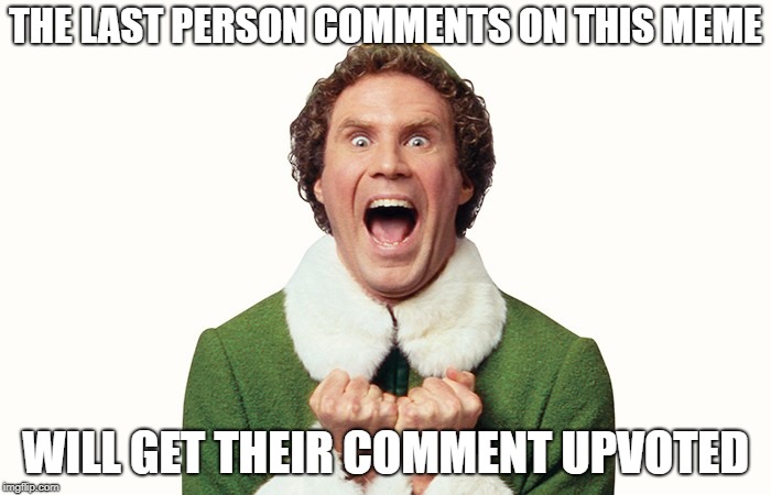 come on just do it | THE LAST PERSON COMMENTS ON THIS MEME; WILL GET THEIR COMMENT UPVOTED | image tagged in buddy the elf excited | made w/ Imgflip meme maker