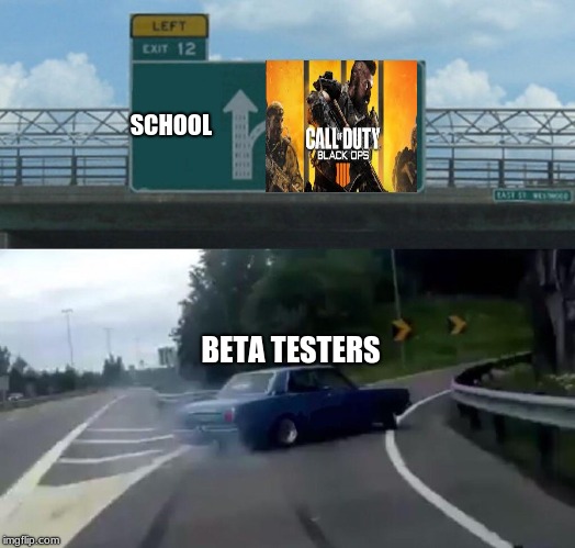 Left Exit 12 Off Ramp | SCHOOL; BETA TESTERS | image tagged in memes,left exit 12 off ramp | made w/ Imgflip meme maker