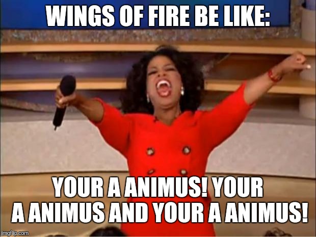 Oprah You Get A Meme | WINGS OF FIRE BE LIKE:; YOUR A ANIMUS! YOUR A ANIMUS AND YOUR A ANIMUS! | image tagged in memes,oprah you get a | made w/ Imgflip meme maker