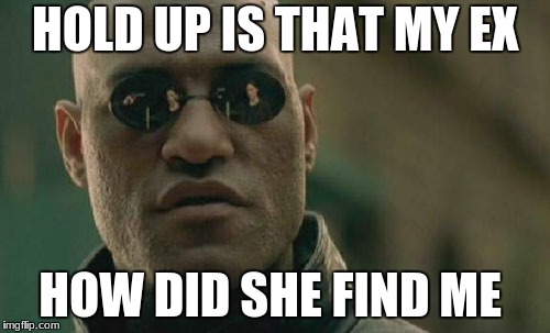 Matrix Morpheus | HOLD UP IS THAT MY EX; HOW DID SHE FIND ME | image tagged in memes,matrix morpheus | made w/ Imgflip meme maker