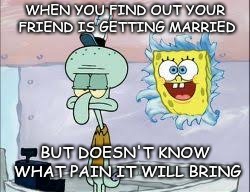 If only he knew | WHEN YOU FIND OUT YOUR FRIEND IS GETTING MARRIED; BUT DOESN'T KNOW WHAT PAIN IT WILL BRING | image tagged in memes | made w/ Imgflip meme maker