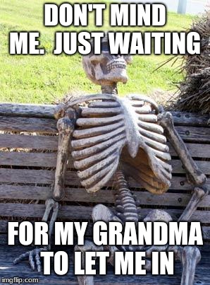 Waiting Skeleton Meme | DON'T MIND ME.  JUST WAITING; FOR MY GRANDMA TO LET ME IN | image tagged in memes,waiting skeleton | made w/ Imgflip meme maker