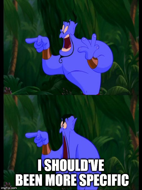 Aladdin Surprised Genie Jaw Drop | I SHOULD'VE BEEN MORE SPECIFIC | image tagged in aladdin surprised genie jaw drop | made w/ Imgflip meme maker