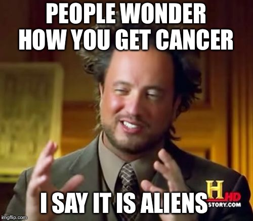 Ancient Aliens Meme | PEOPLE WONDER HOW YOU GET CANCER; I SAY IT IS ALIENS | image tagged in memes,ancient aliens,cancerous,cancer | made w/ Imgflip meme maker