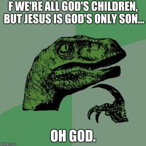 Philosoraptor Meme | F WE'RE ALL GOD'S CHILDREN, BUT JESUS IS GOD'S ONLY SON... OH GOD. | image tagged in memes,philosoraptor | made w/ Imgflip meme maker