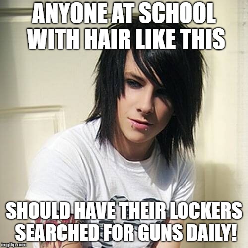 Emo kids threatened to shoot up my school yesterday! | ANYONE AT SCHOOL WITH HAIR LIKE THIS; SHOULD HAVE THEIR LOCKERS SEARCHED FOR GUNS DAILY! | image tagged in memes,funny,emo,high school,school shootings | made w/ Imgflip meme maker