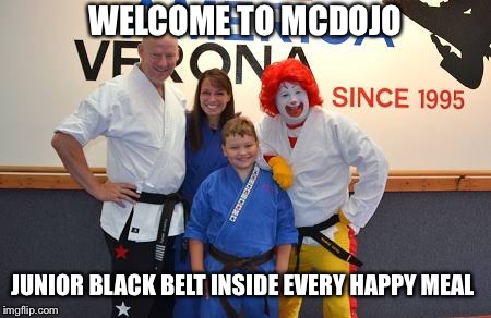 WELCOME TO MCDOJO; JUNIOR BLACK BELT INSIDE EVERY HAPPY MEAL | image tagged in mcdojo | made w/ Imgflip meme maker