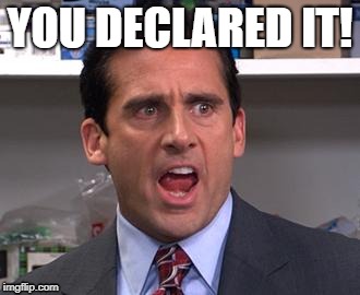 YOU DECLARED IT! | image tagged in michael scott declares | made w/ Imgflip meme maker
