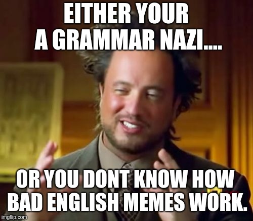 Ancient Aliens Meme | EITHER YOUR A GRAMMAR NAZI.... OR YOU DONT KNOW HOW BAD ENGLISH MEMES WORK. | image tagged in memes,ancient aliens | made w/ Imgflip meme maker