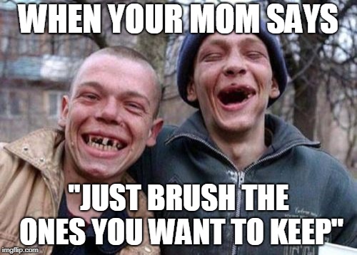 Ugly Twins Meme | WHEN YOUR MOM SAYS; "JUST BRUSH THE ONES YOU WANT TO KEEP" | image tagged in memes,ugly twins | made w/ Imgflip meme maker