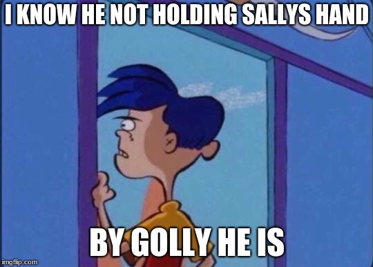 Rolf meme | I KNOW HE NOT HOLDING SALLYS HAND; BY GOLLY HE IS | image tagged in rolf meme | made w/ Imgflip meme maker