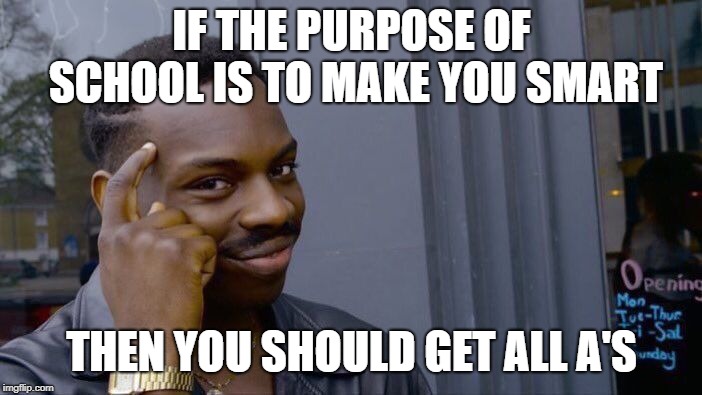Roll Safe Think About It Meme | IF THE PURPOSE OF SCHOOL IS TO MAKE YOU SMART THEN YOU SHOULD GET ALL A'S | image tagged in memes,roll safe think about it | made w/ Imgflip meme maker
