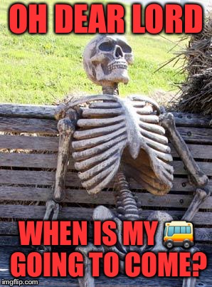 Waiting Skeleton | OH DEAR LORD; WHEN IS MY 🚌 GOING TO COME? | image tagged in memes,waiting skeleton | made w/ Imgflip meme maker