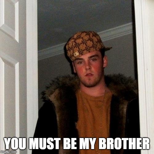 Scumbag Steve Meme | YOU MUST BE MY BROTHER | image tagged in memes,scumbag steve | made w/ Imgflip meme maker