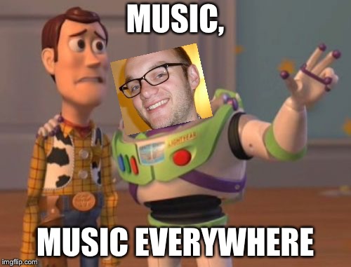 X, X Everywhere | MUSIC, MUSIC EVERYWHERE | image tagged in x x everywhere | made w/ Imgflip meme maker