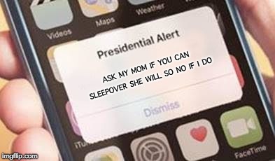 Presidential Alert | ASK MY MOM IF YOU CAN SLEEPOVER SHE WILL SO NO IF I DO | image tagged in presidential alert | made w/ Imgflip meme maker