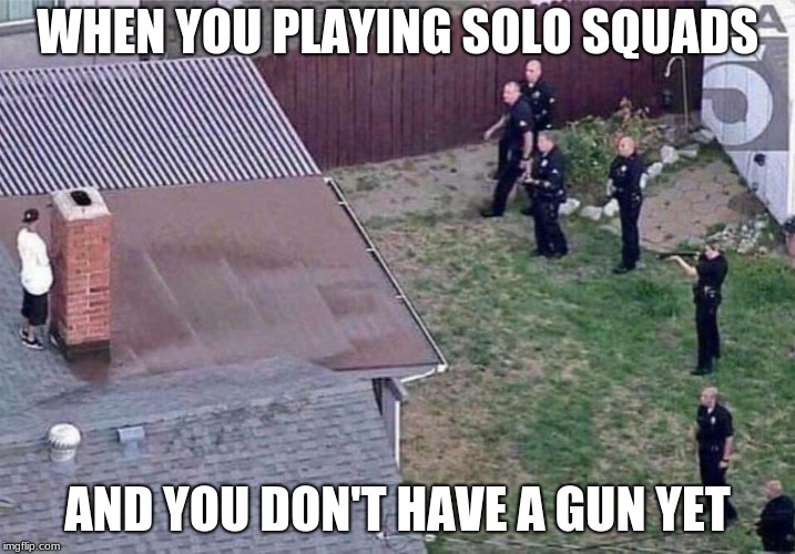 Fortnite meme | WHEN YOU PLAYING SOLO SQUADS; AND YOU DON'T HAVE A GUN YET | image tagged in fortnite meme | made w/ Imgflip meme maker