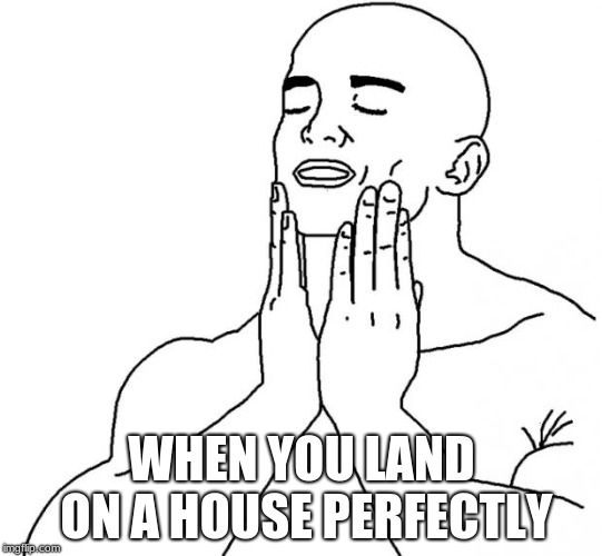Feels Good Man | WHEN YOU LAND ON A HOUSE PERFECTLY | image tagged in feels good man | made w/ Imgflip meme maker