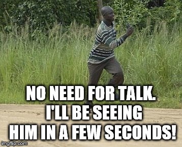 NO NEED FOR TALK.  I'LL BE SEEING HIM IN A FEW SECONDS! | made w/ Imgflip meme maker