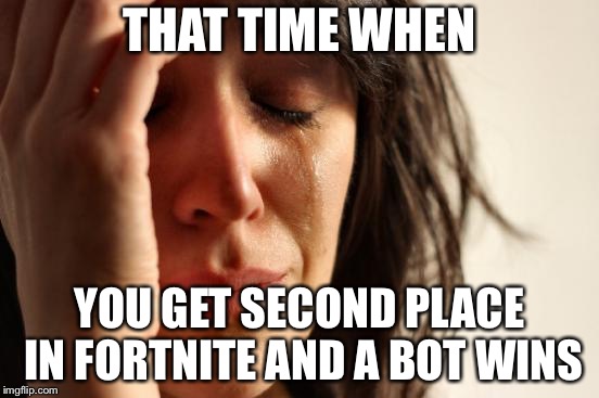 First World Problems | THAT TIME WHEN; YOU GET SECOND PLACE IN FORTNITE AND A BOT WINS | image tagged in memes,first world problems | made w/ Imgflip meme maker