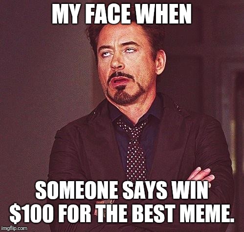 Robert Downey Jr Annoyed | MY FACE WHEN; SOMEONE SAYS WIN $100 FOR THE BEST MEME. | image tagged in robert downey jr annoyed | made w/ Imgflip meme maker