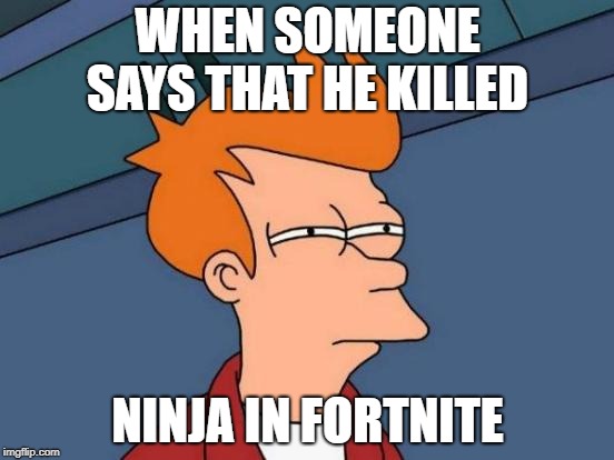 Futurama Fry Meme | WHEN SOMEONE SAYS THAT HE KILLED; NINJA IN FORTNITE | image tagged in memes,futurama fry | made w/ Imgflip meme maker