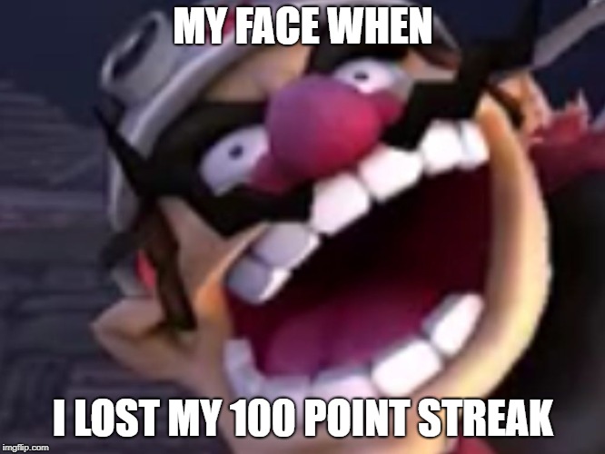 Wario | MY FACE WHEN; I LOST MY 100 POINT STREAK | image tagged in wario | made w/ Imgflip meme maker