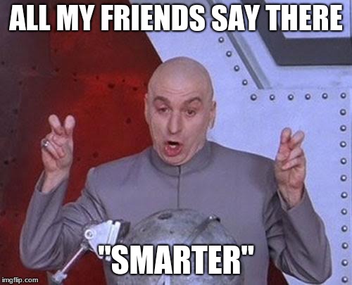 Dr Evil Laser | ALL MY FRIENDS SAY THERE; "SMARTER" | image tagged in memes,dr evil laser | made w/ Imgflip meme maker