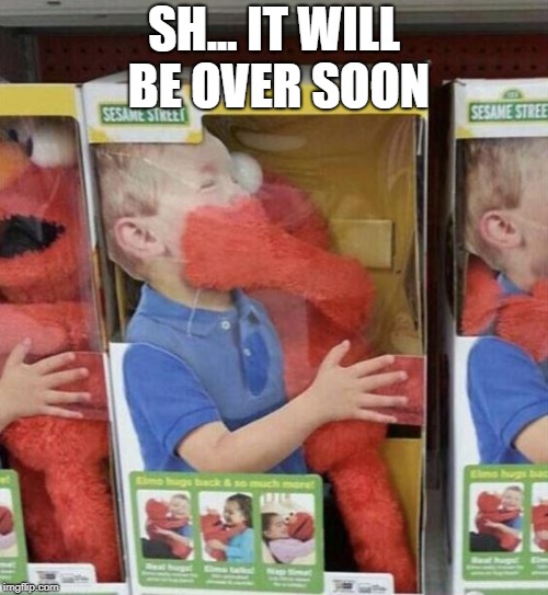 Elmo | SH... IT WILL BE OVER SOON | image tagged in elmo | made w/ Imgflip meme maker