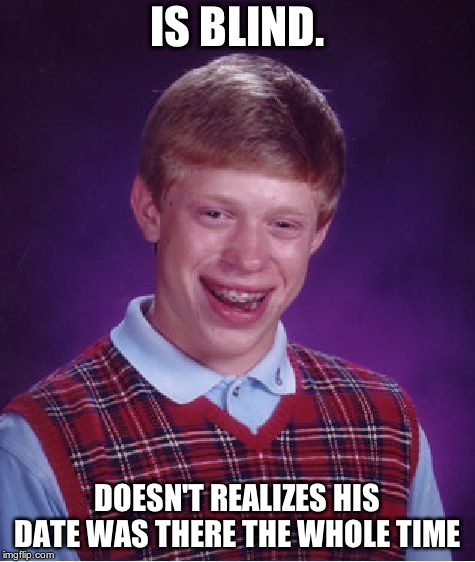 Bad Luck Brian Meme | IS BLIND. DOESN'T REALIZES HIS DATE WAS THERE THE WHOLE TIME | image tagged in memes,bad luck brian | made w/ Imgflip meme maker