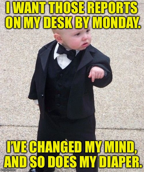 Baby Godfather Meme | I WANT THOSE REPORTS ON MY DESK BY MONDAY. I’VE CHANGED MY MIND, AND SO DOES MY DIAPER. | image tagged in memes,baby godfather | made w/ Imgflip meme maker