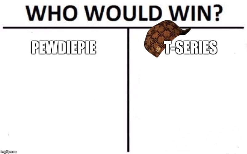 Who Would Win? Meme | PEWDIEPIE; T-SERIES | image tagged in memes,who would win,scumbag | made w/ Imgflip meme maker