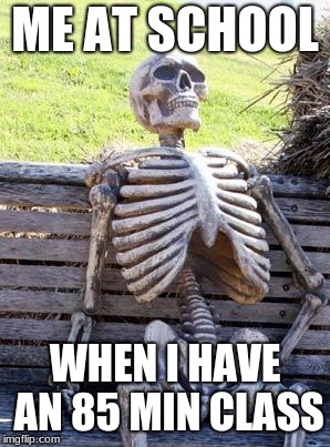 Waiting Skeleton Meme | ME AT SCHOOL; WHEN I HAVE AN 85 MIN CLASS | image tagged in memes,waiting skeleton | made w/ Imgflip meme maker