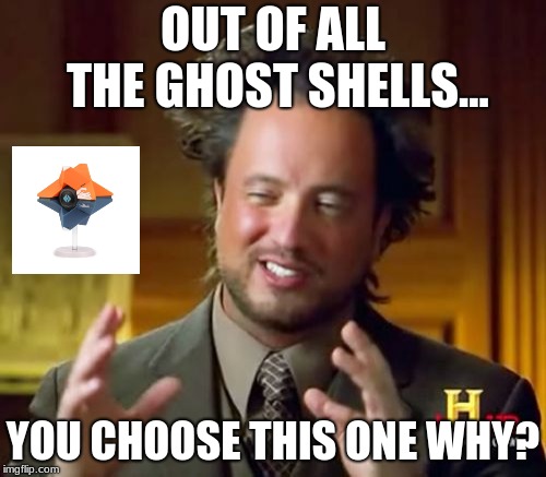 Ancient Aliens Meme | OUT OF ALL THE GHOST SHELLS... YOU CHOOSE THIS ONE WHY? | image tagged in memes,ancient aliens | made w/ Imgflip meme maker