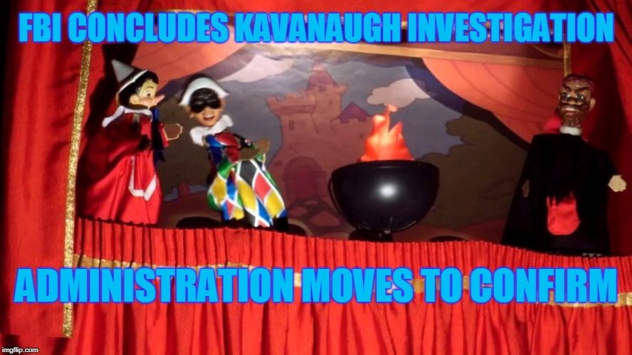 Kavanaugh Investigation | FBI CONCLUDES KAVANAUGH INVESTIGATION; ADMINISTRATION MOVES TO CONFIRM | image tagged in kavanaugh,confirmed | made w/ Imgflip meme maker