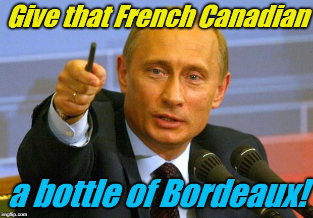 Good Guy Putin Meme | Give that French Canadian a bottle of Bordeaux! | image tagged in memes,good guy putin | made w/ Imgflip meme maker