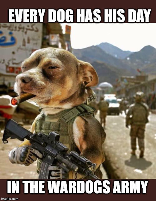 EVERY DOG HAS HIS DAY; IN THE WARDOGS ARMY | made w/ Imgflip meme maker