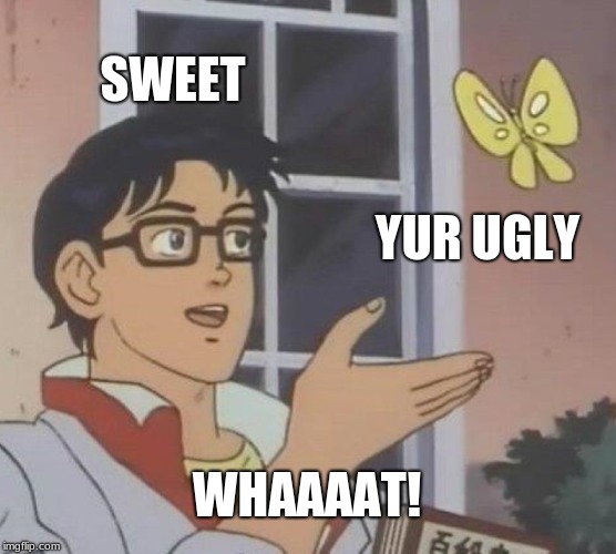 Is This A Pigeon Meme | SWEET; YUR UGLY; WHAAAAT! | image tagged in memes,is this a pigeon | made w/ Imgflip meme maker