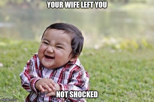 Evil Toddler | YOUR WIFE LEFT YOU; NOT SHOCKED | image tagged in memes,evil toddler | made w/ Imgflip meme maker