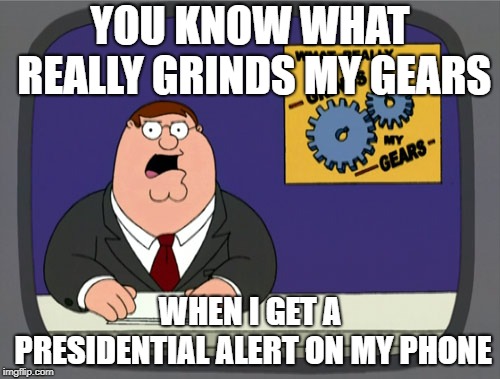 Peter Griffin News Meme | YOU KNOW WHAT REALLY GRINDS MY GEARS; WHEN I GET A PRESIDENTIAL ALERT ON MY PHONE | image tagged in memes,peter griffin news | made w/ Imgflip meme maker