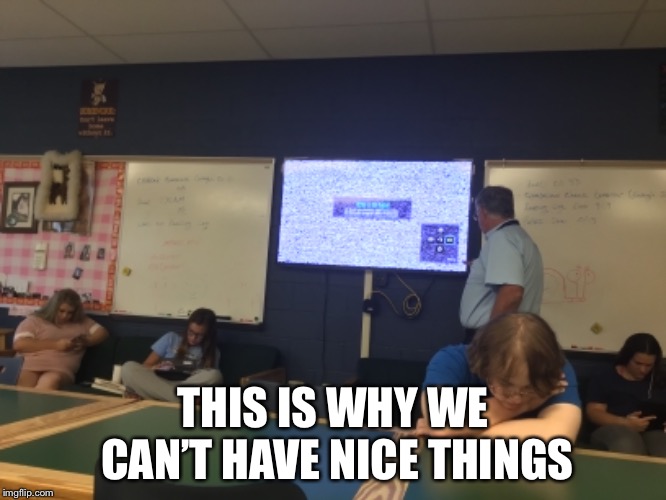 THIS IS WHY WE CAN’T HAVE NICE THINGS | image tagged in unhelpful high school teacher | made w/ Imgflip meme maker
