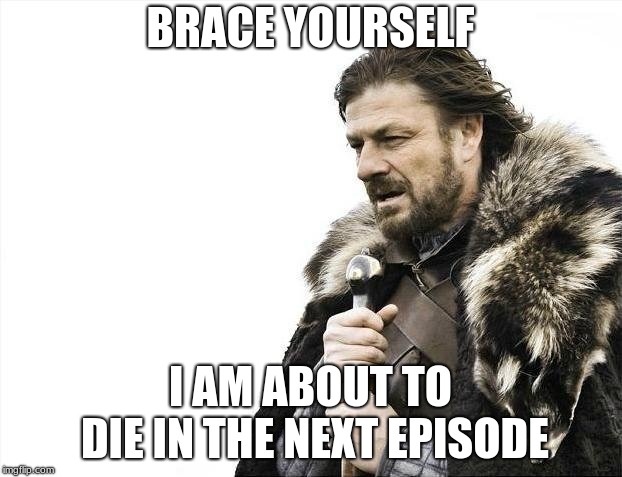 Brace Yourselves X is Coming Meme | BRACE YOURSELF; I AM ABOUT TO DIE IN THE NEXT EPISODE | image tagged in memes,brace yourselves x is coming | made w/ Imgflip meme maker