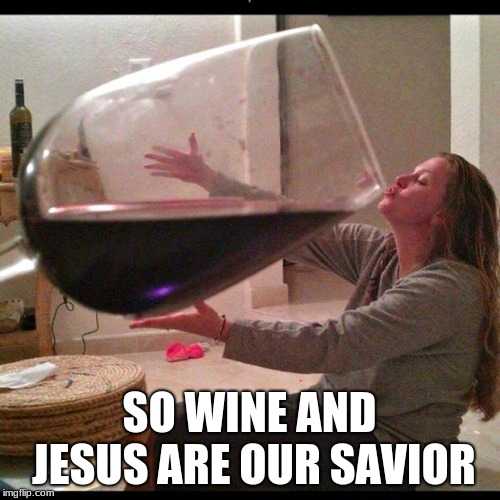 Wine Drinker | SO WINE AND JESUS ARE OUR SAVIOR | image tagged in wine drinker | made w/ Imgflip meme maker