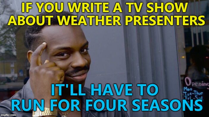 There are four seasons! :) | IF YOU WRITE A TV SHOW ABOUT WEATHER PRESENTERS; IT'LL HAVE TO RUN FOR FOUR SEASONS | image tagged in memes,roll safe think about it,weather,four seasons,tv | made w/ Imgflip meme maker