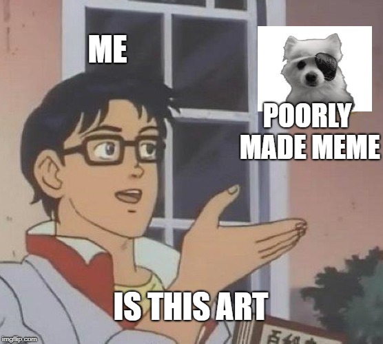 Is This A Pigeon | ME; POORLY MADE MEME; IS THIS ART | image tagged in memes,is this a pigeon,scumbag | made w/ Imgflip meme maker